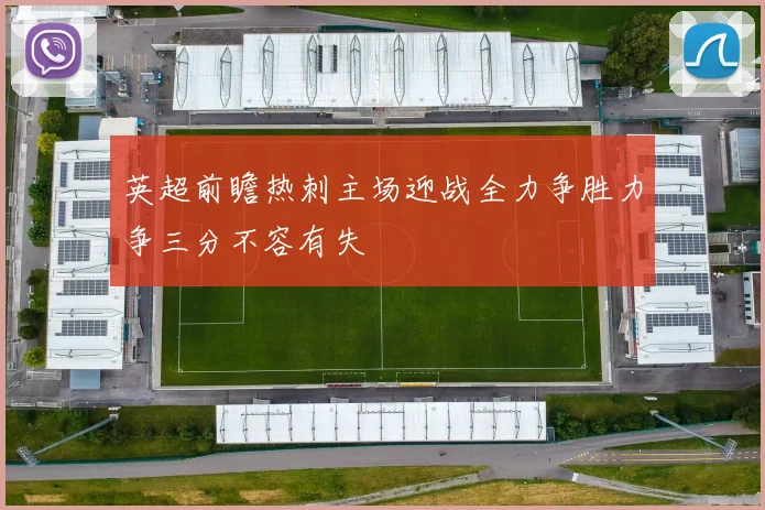 英超前瞻热刺主场迎战全力争胜力争三分不容有失