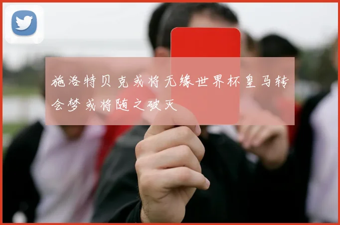 施洛特贝克或将无缘世界杯皇马转会梦或将随之破灭