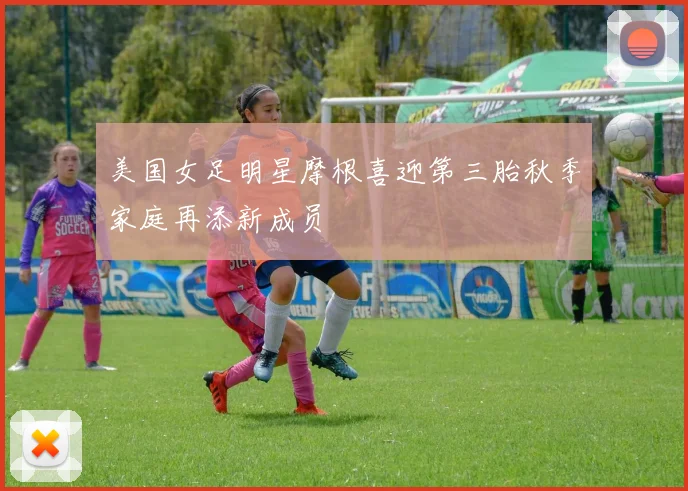 美国女足明星摩根喜迎第三胎秋季家庭再添新成员