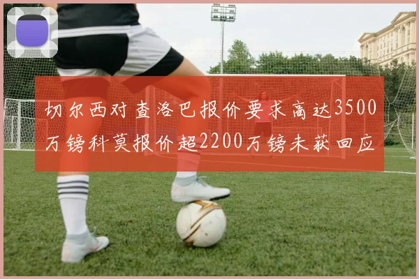 切尔西对查洛巴报价要求高达3500万镑科莫报价超2200万镑未获回应
