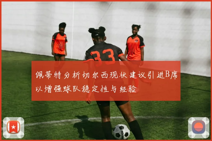 佩蒂特分析切尔西现状建议引进B席以增强球队稳定性与经验