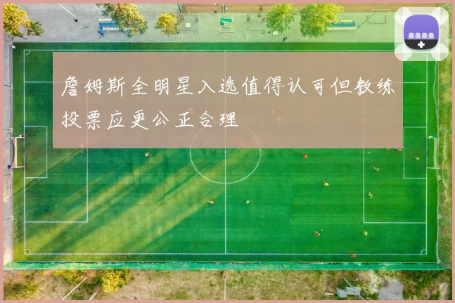 詹姆斯全明星入选值得认可但教练投票应更公正合理