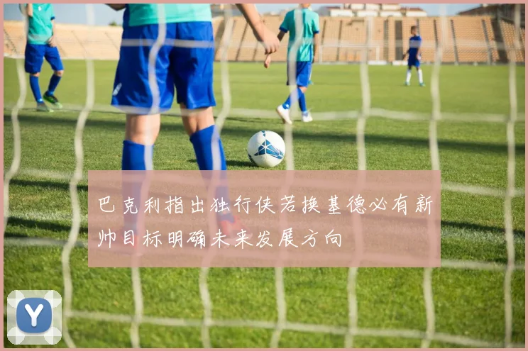 巴克利指出独行侠若换基德必有新帅目标明确未来发展方向