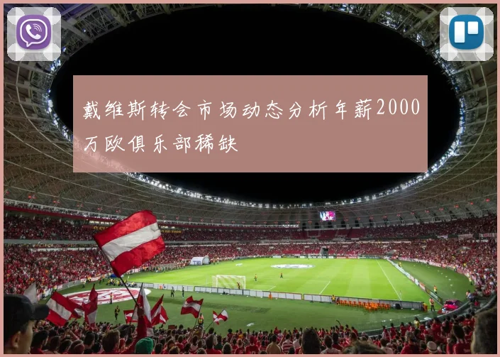 戴维斯转会市场动态分析年薪2000万欧俱乐部稀缺