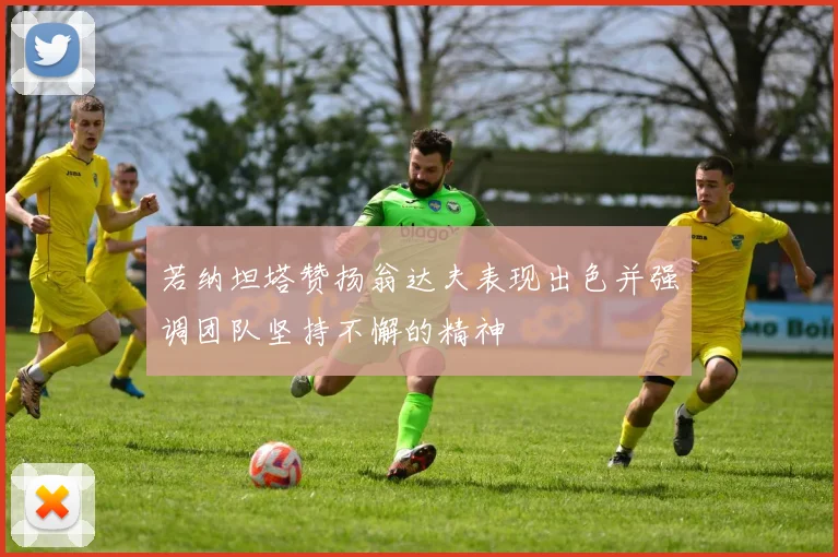 若纳坦塔赞扬翁达夫表现出色并强调团队坚持不懈的精神