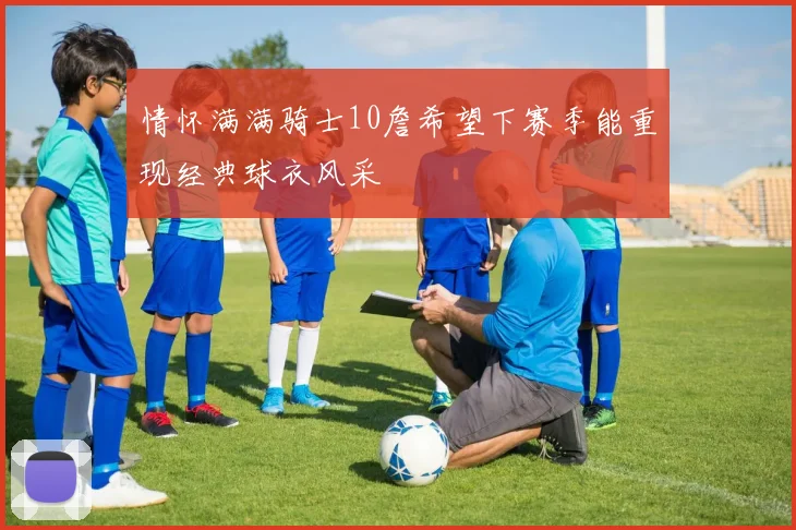 情怀满满骑士10詹希望下赛季能重现经典球衣风采