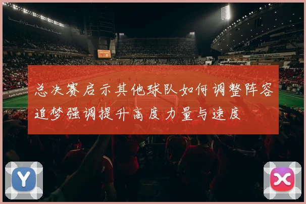 总决赛启示其他球队如何调整阵容追梦强调提升高度力量与速度